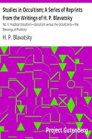 [Gutenberg 17009] • Studies in Occultism; A Series of Reprints from the Writings of H. P. Blavatsky / No. 1: Practical Occultism—Occultism versus the Occult / Arts—The Blessings of Publicity